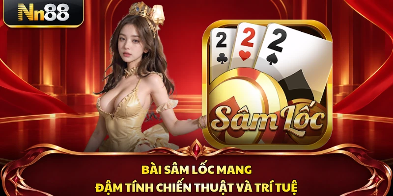 Bài sâm lốc mang đậm tính chiến thuật và trí tuệ