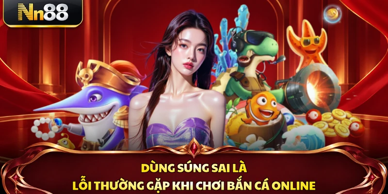 Dùng súng sai là lỗi thường gặp khi chơi bắn cá online