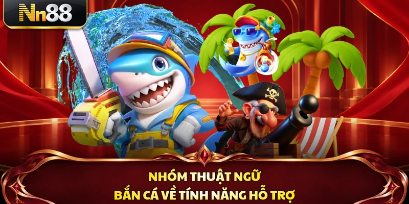 Nhóm thuật ngữ bắn cá về tính năng hỗ trợ