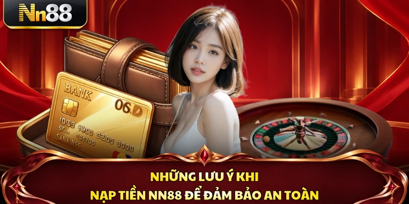 Những lưu ý khi nạp tiền NN88 để đảm bảo an toàn